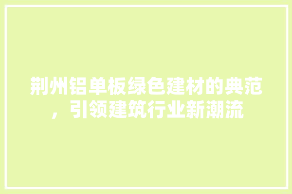 荆州铝单板绿色建材的典范，引领建筑行业新潮流