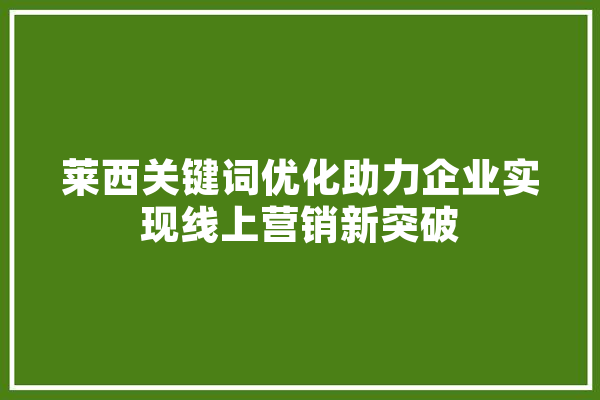 莱西关键词优化助力企业实现线上营销新突破 文字写作