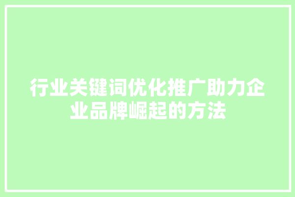 行业关键词优化推广助力企业品牌崛起的方法 文字写作
