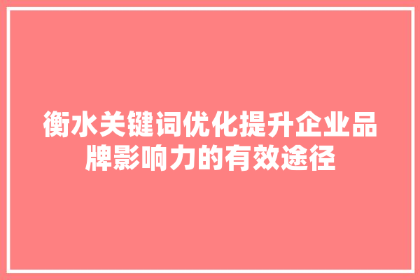 衡水关键词优化提升企业品牌影响力的有效途径