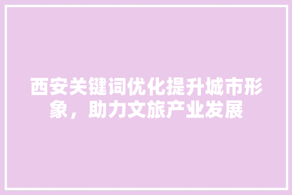 西安关键词优化提升城市形象，助力文旅产业发展 计算机