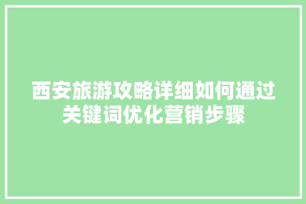 西安旅游攻略详细如何通过关键词优化营销步骤 智能助手