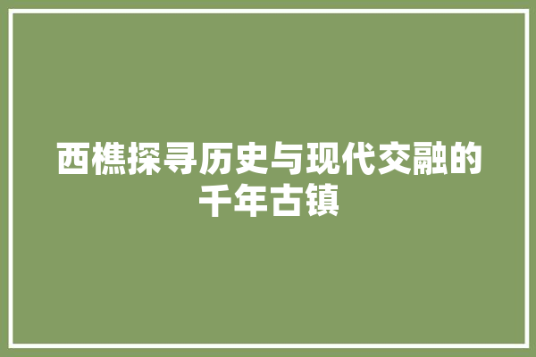 西樵探寻历史与现代交融的千年古镇
