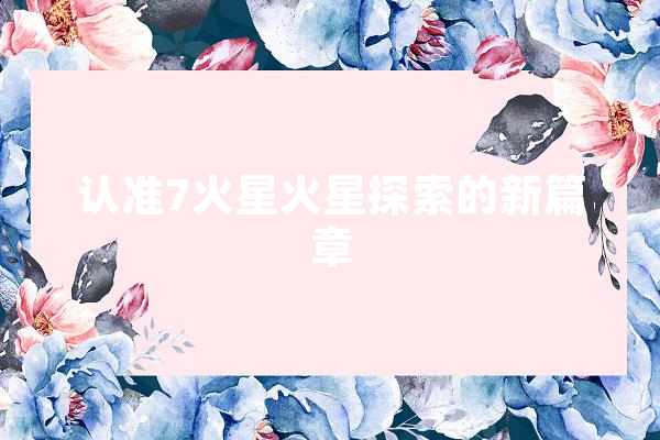 认准7火星火星探索的新篇章