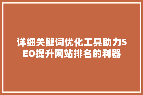详细关键词优化工具助力SEO提升网站排名的利器