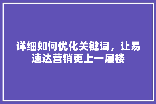 详细如何优化关键词，让易速达营销更上一层楼 AI简讯
