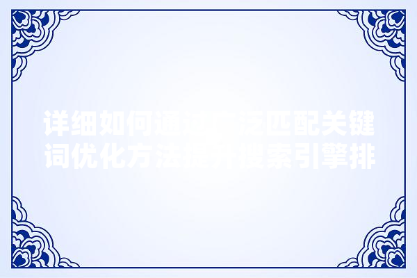详细如何通过广泛匹配关键词优化方法提升搜索引擎排名