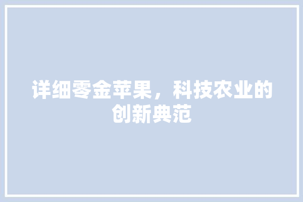 详细零金苹果，科技农业的创新典范