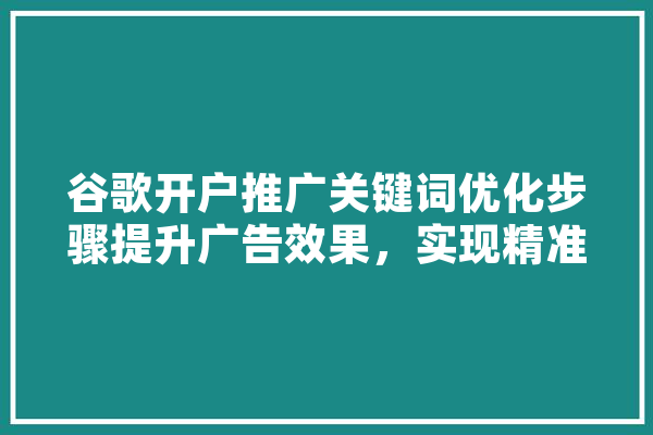 谷歌开户推广关键词优化步骤提升广告效果，实现精准营销