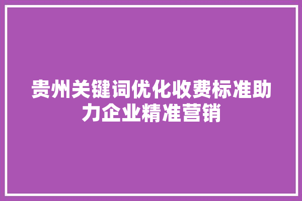 贵州关键词优化收费标准助力企业精准营销