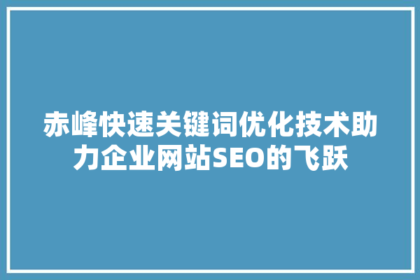 赤峰快速关键词优化技术助力企业网站SEO的飞跃