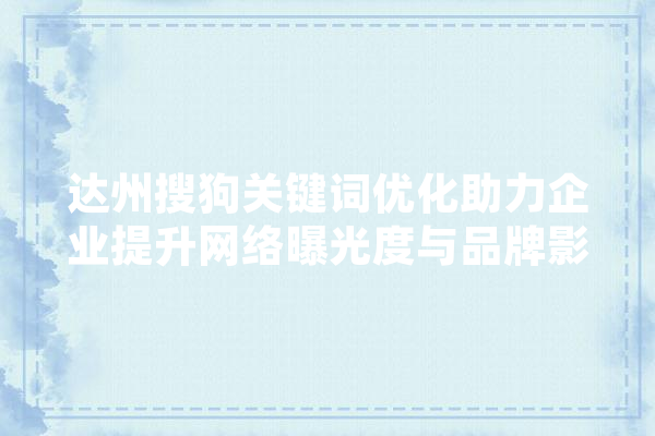 达州搜狗关键词优化助力企业提升网络曝光度与品牌影响力