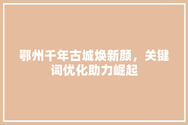 鄂州千年古城焕新颜，关键词优化助力崛起