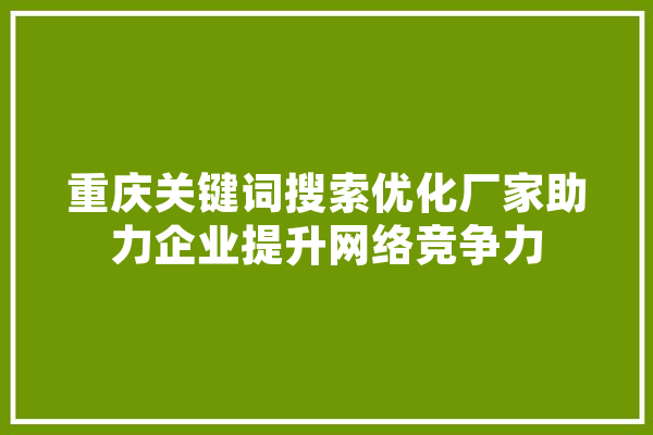 重庆关键词搜索优化厂家助力企业提升网络竞争力