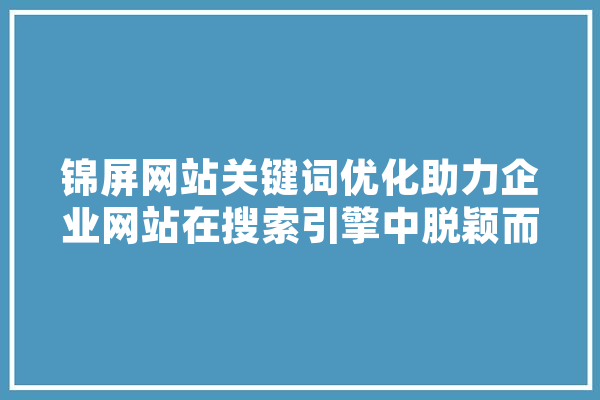 锦屏网站关键词优化助力企业网站在搜索引擎中脱颖而出