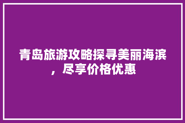 青岛旅游攻略探寻美丽海滨，尽享价格优惠