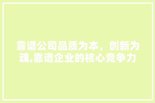 靠谱公司品质为本，创新为魂,靠谱企业的核心竞争力