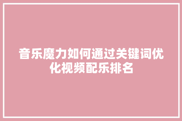 音乐魔力如何通过关键词优化视频配乐排名