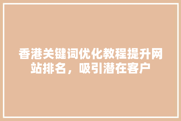 香港关键词优化教程提升网站排名，吸引潜在客户
