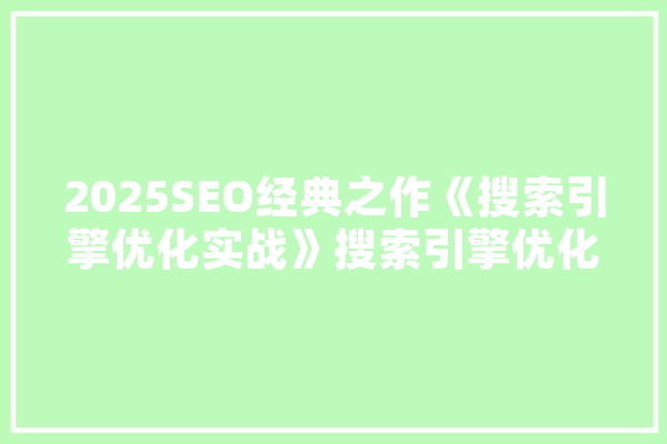 2025SEO经典之作《搜索引擎优化实战》搜索引擎优化之路