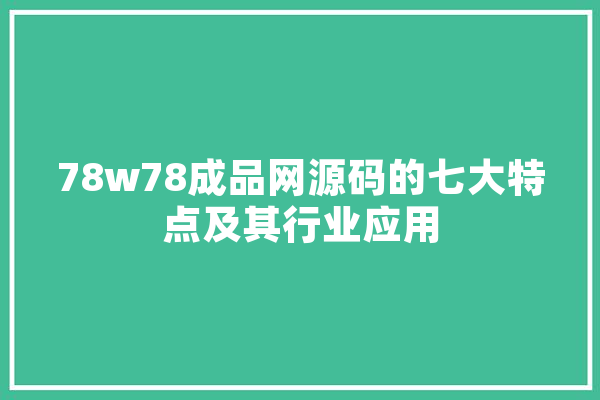 78w78成品网源码的七大特点及其行业应用 文字写作