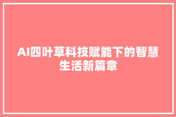AI四叶草科技赋能下的智慧生活新篇章