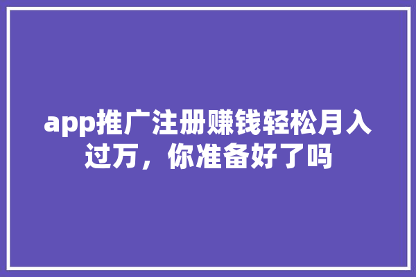 app推广注册赚钱轻松月入过万，你准备好了吗