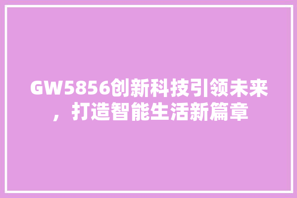 GW5856创新科技引领未来，打造智能生活新篇章