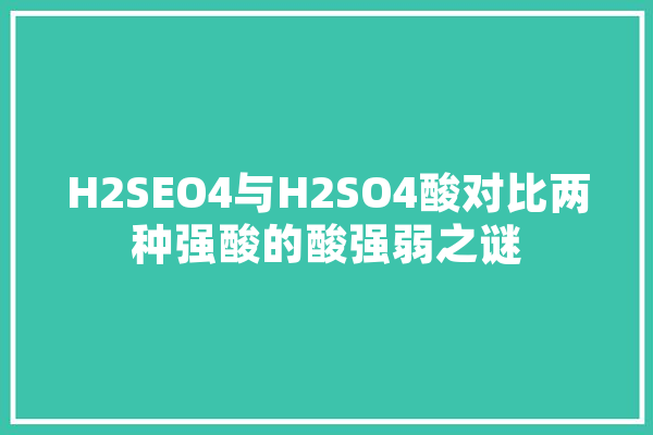 H2SEO4与H2SO4酸对比两种强酸的酸强弱之谜