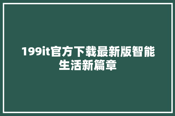 199it官方下载最新版智能生活新篇章