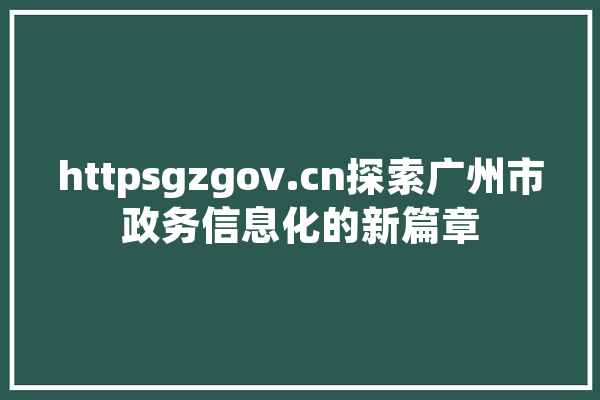 httpsgzgov.cn探索广州市政务信息化的新篇章