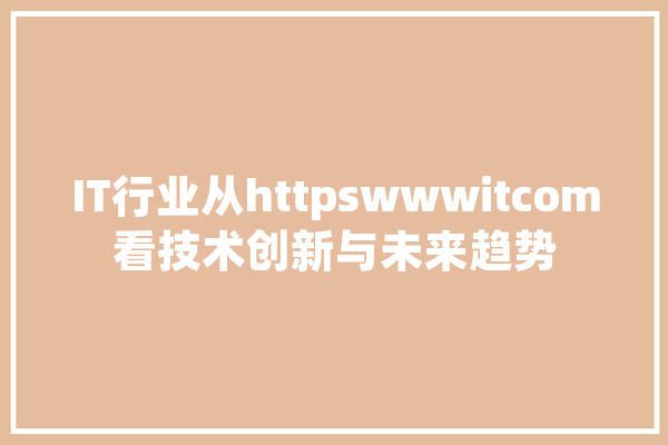 IT行业从httpswwwitcom看技术创新与未来趋势