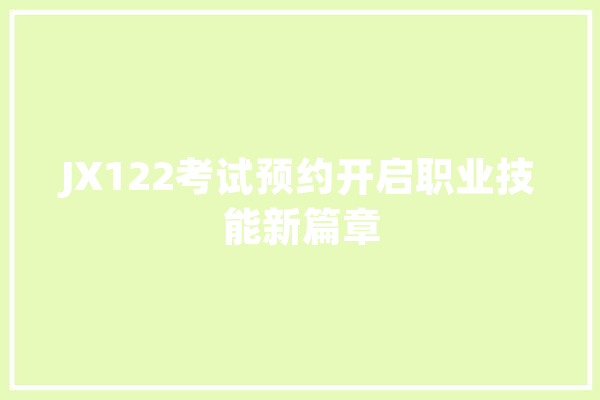 JX122考试预约开启职业技能新篇章
