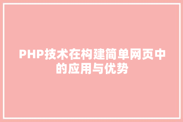 PHP技术在构建简单网页中的应用与优势 科技快讯