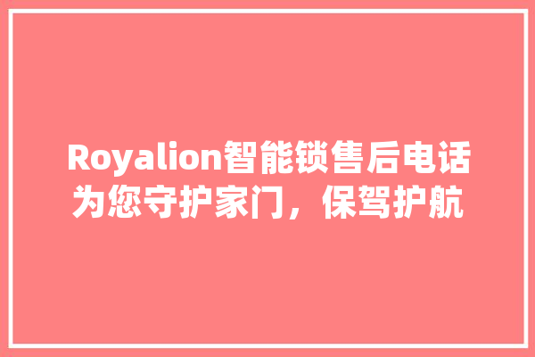 Royalion智能锁售后电话为您守护家门，保驾护航