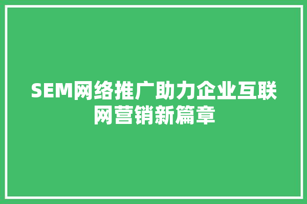 SEM网络推广助力企业互联网营销新篇章