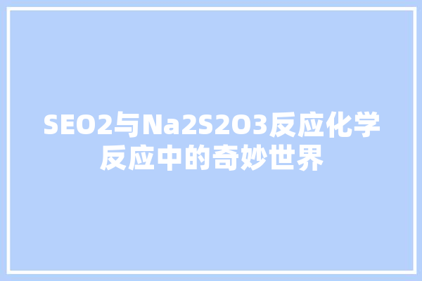 SEO2与Na2S2O3反应化学反应中的奇妙世界