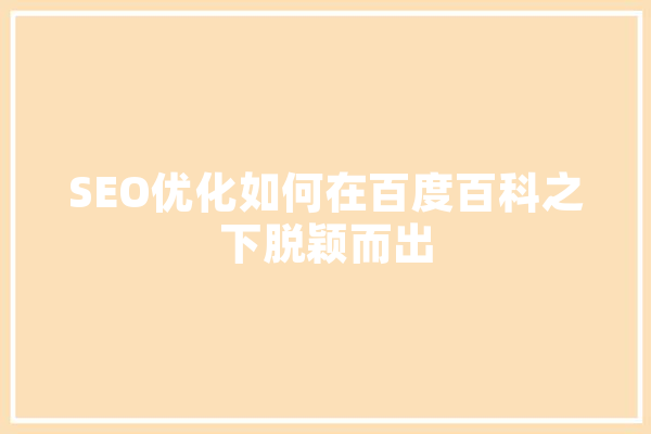 SEO优化如何在百度百科之下脱颖而出
