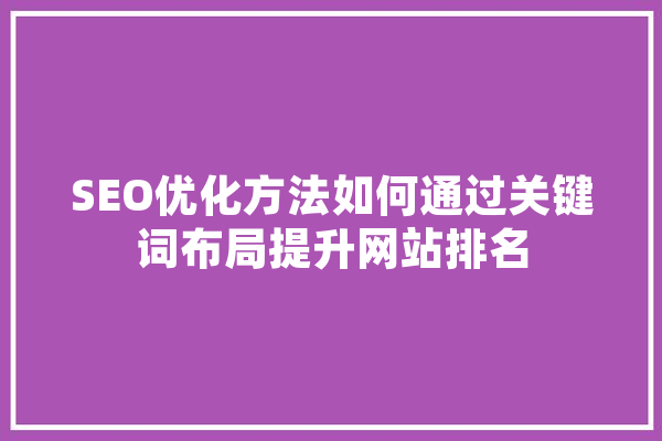 SEO优化方法如何通过关键词布局提升网站排名