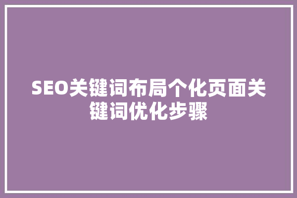 SEO关键词布局个化页面关键词优化步骤