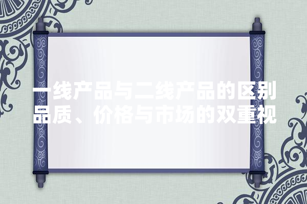 一线产品与二线产品的区别品质、价格与市场的双重视角 科技快讯