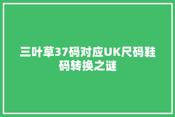 三叶草37码对应UK尺码鞋码转换之谜 绘影字幕
