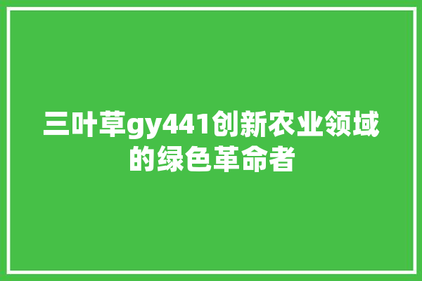 三叶草gy441创新农业领域的绿色革命者 云服务
