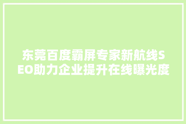 东莞百度霸屏专家新航线SEO助力企业提升在线曝光度，抢占市场先机