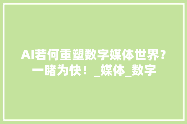 AI若何重塑数字媒体世界？一睹为快！_媒体_数字 AI简讯