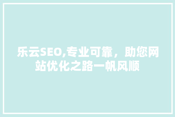 乐云SEO,专业可靠，助您网站优化之路一帆风顺 AI简讯