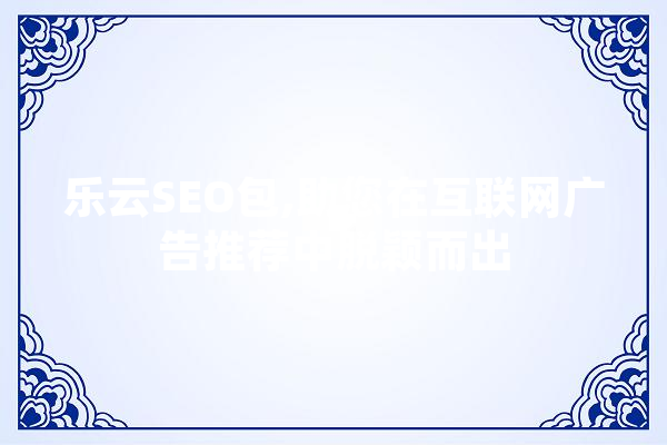 乐云SEO包,助您在互联网广告推荐中脱颖而出 计算机