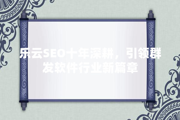 乐云SEO十年深耕，引领群发软件行业新篇章 绘影字幕