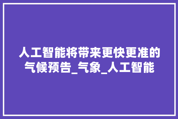 人工智能将带来更快更准的气候预告_气象_人工智能