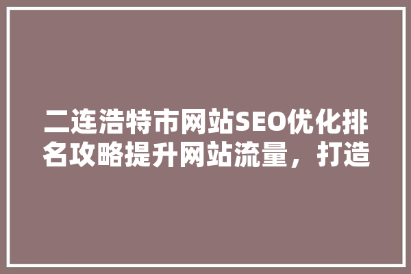 二连浩特市网站SEO优化排名攻略提升网站流量，打造城市品牌新高度 绘影字幕